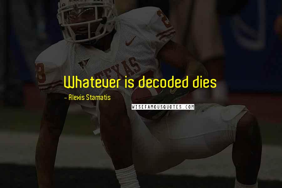 Alexis Stamatis Quotes: Whatever is decoded dies