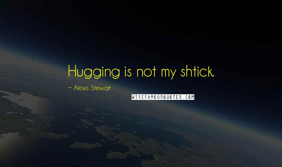 Alexis Stewart Quotes: Hugging is not my shtick.