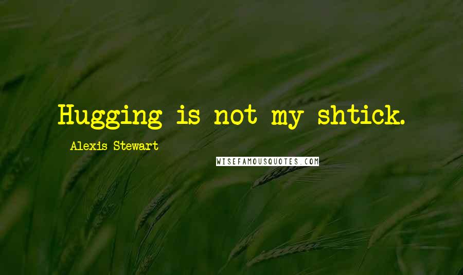 Alexis Stewart Quotes: Hugging is not my shtick.