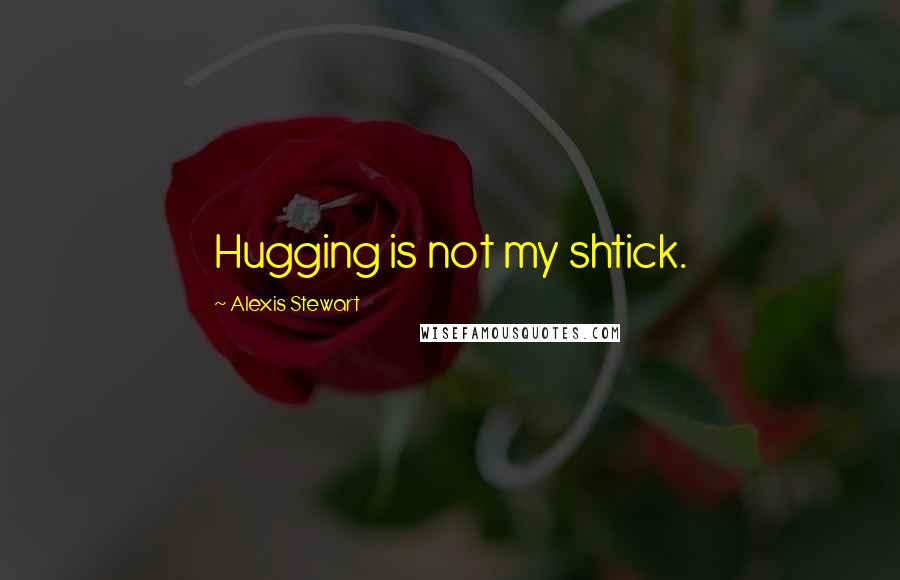 Alexis Stewart Quotes: Hugging is not my shtick.