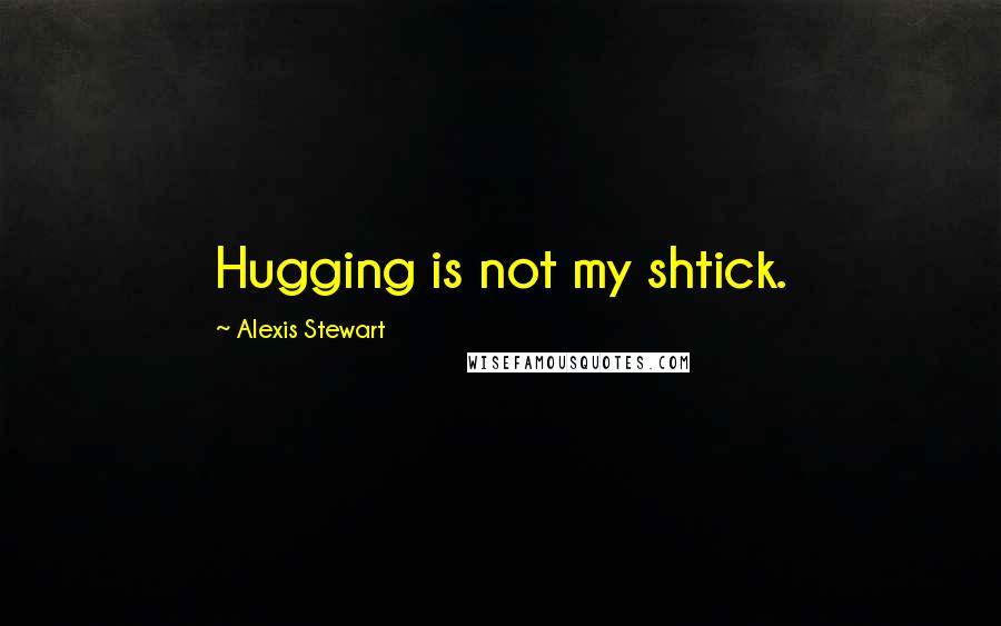 Alexis Stewart Quotes: Hugging is not my shtick.