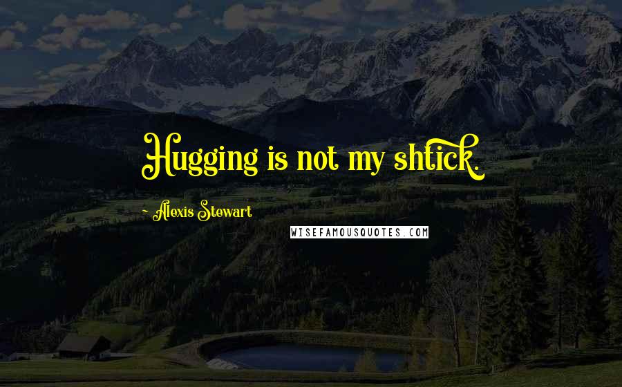 Alexis Stewart Quotes: Hugging is not my shtick.