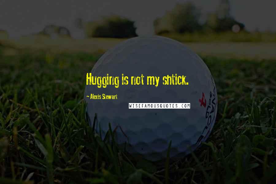 Alexis Stewart Quotes: Hugging is not my shtick.