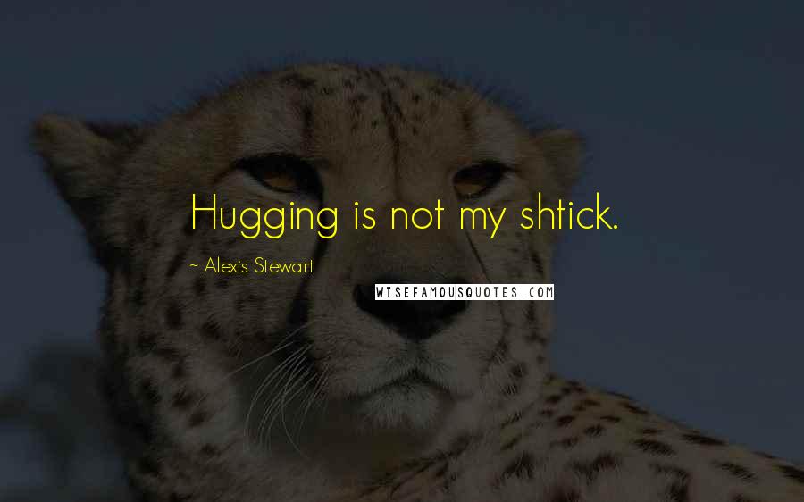 Alexis Stewart Quotes: Hugging is not my shtick.