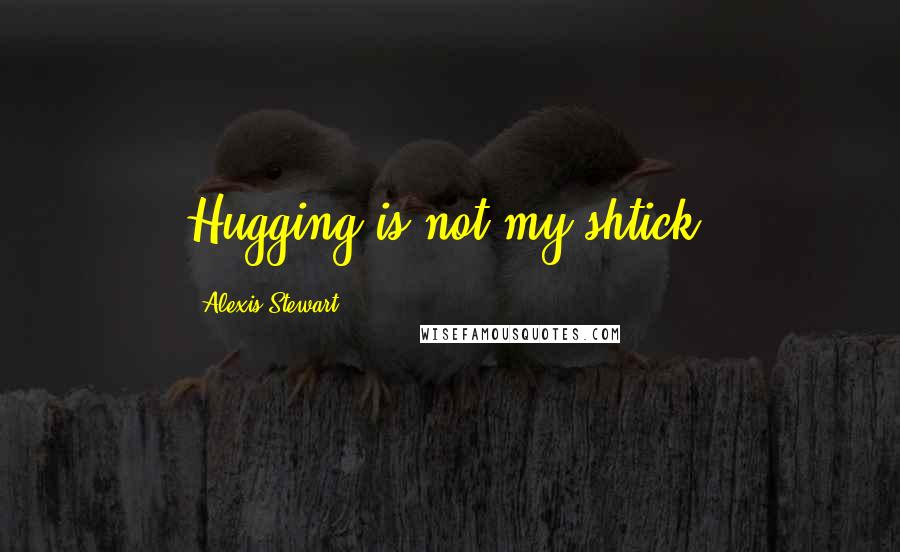 Alexis Stewart Quotes: Hugging is not my shtick.