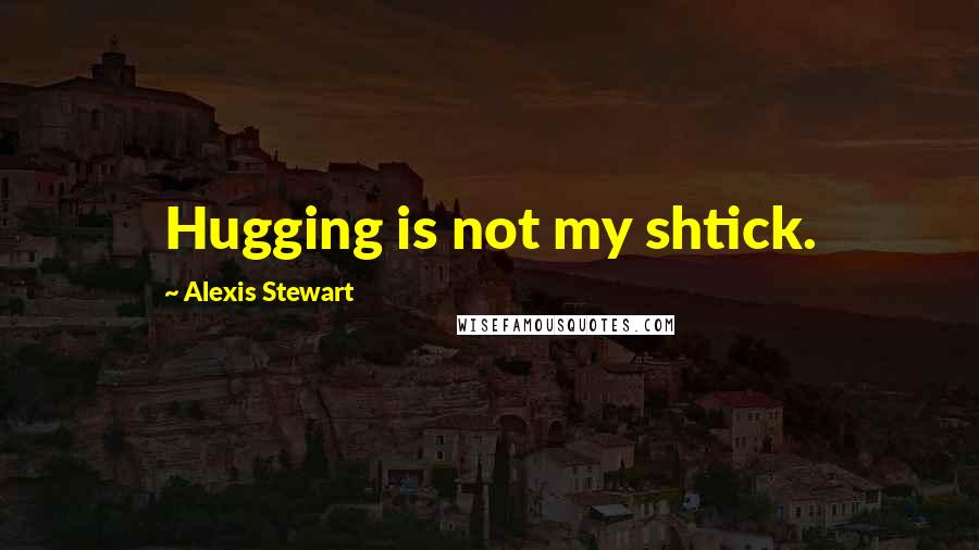 Alexis Stewart Quotes: Hugging is not my shtick.