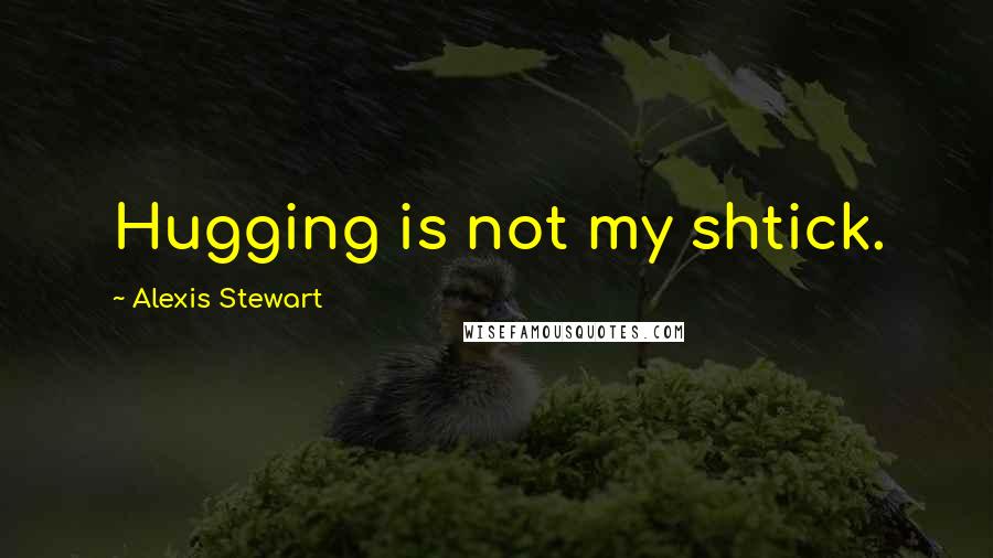 Alexis Stewart Quotes: Hugging is not my shtick.