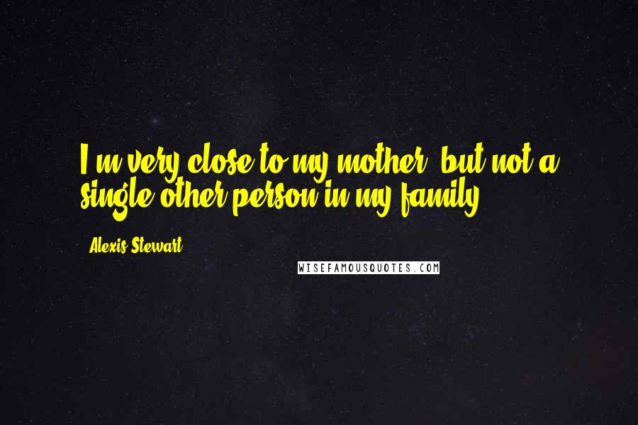 Alexis Stewart Quotes: I'm very close to my mother, but not a single other person in my family.