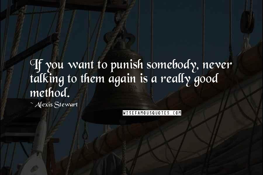 Alexis Stewart Quotes: If you want to punish somebody, never talking to them again is a really good method.