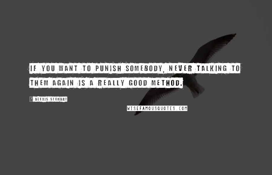 Alexis Stewart Quotes: If you want to punish somebody, never talking to them again is a really good method.