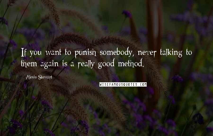 Alexis Stewart Quotes: If you want to punish somebody, never talking to them again is a really good method.