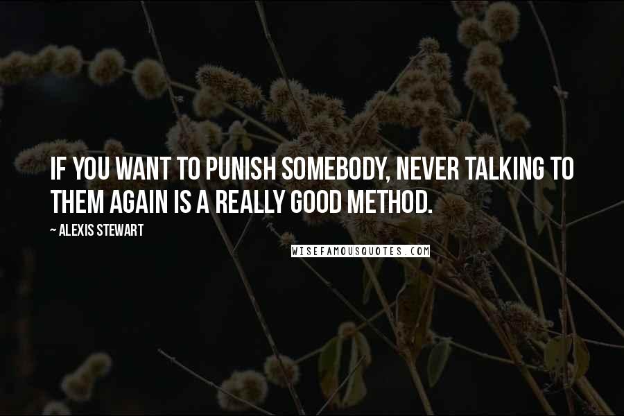 Alexis Stewart Quotes: If you want to punish somebody, never talking to them again is a really good method.