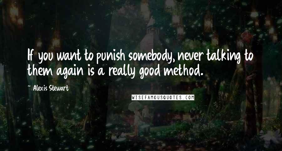 Alexis Stewart Quotes: If you want to punish somebody, never talking to them again is a really good method.