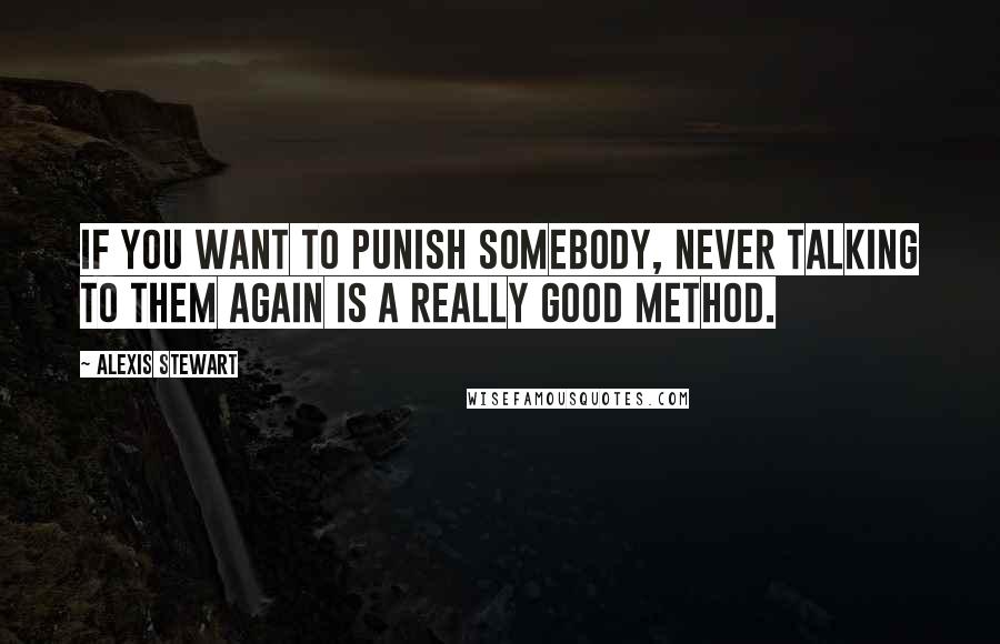 Alexis Stewart Quotes: If you want to punish somebody, never talking to them again is a really good method.