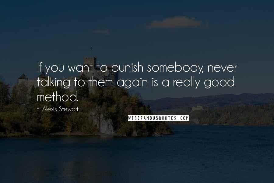 Alexis Stewart Quotes: If you want to punish somebody, never talking to them again is a really good method.