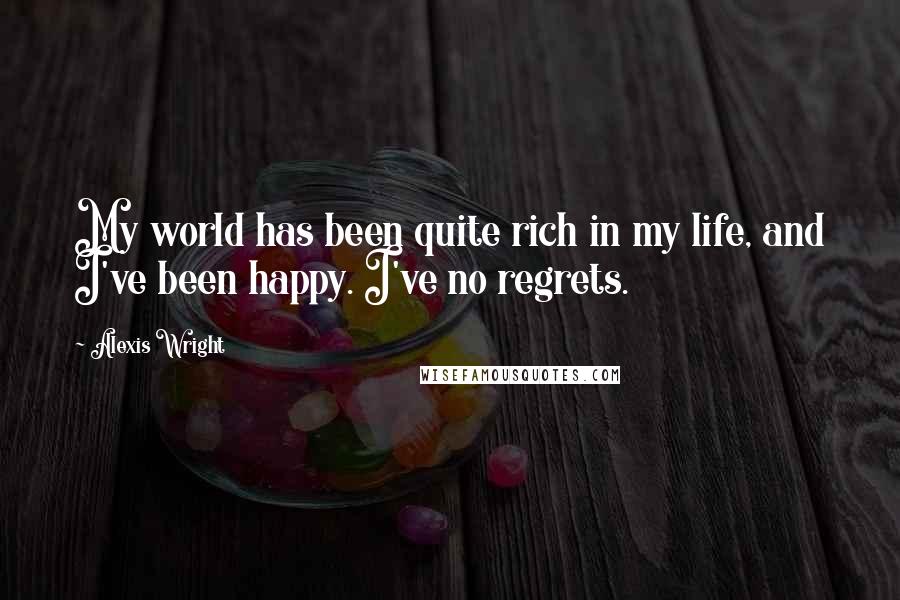 Alexis Wright Quotes: My world has been quite rich in my life, and I've been happy. I've no regrets.