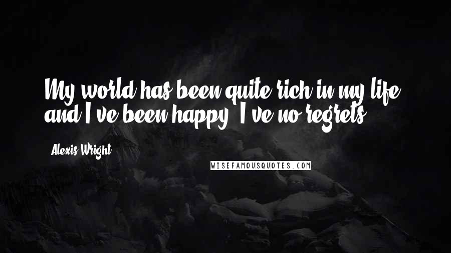 Alexis Wright Quotes: My world has been quite rich in my life, and I've been happy. I've no regrets.