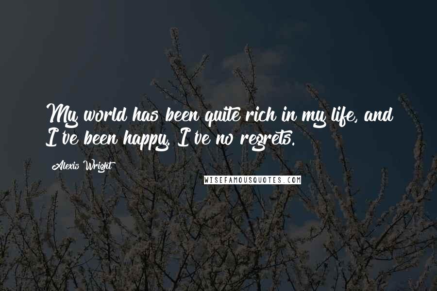 Alexis Wright Quotes: My world has been quite rich in my life, and I've been happy. I've no regrets.