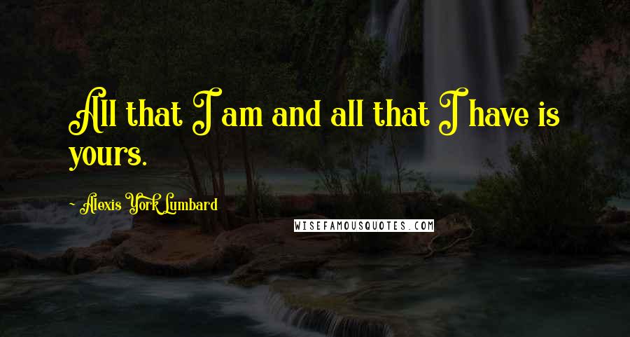 Alexis York Lumbard Quotes: All that I am and all that I have is yours.