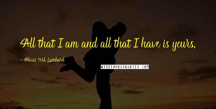 Alexis York Lumbard Quotes: All that I am and all that I have is yours.