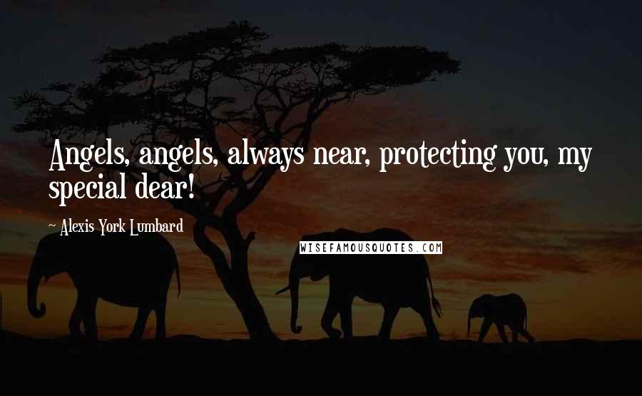 Alexis York Lumbard Quotes: Angels, angels, always near, protecting you, my special dear!