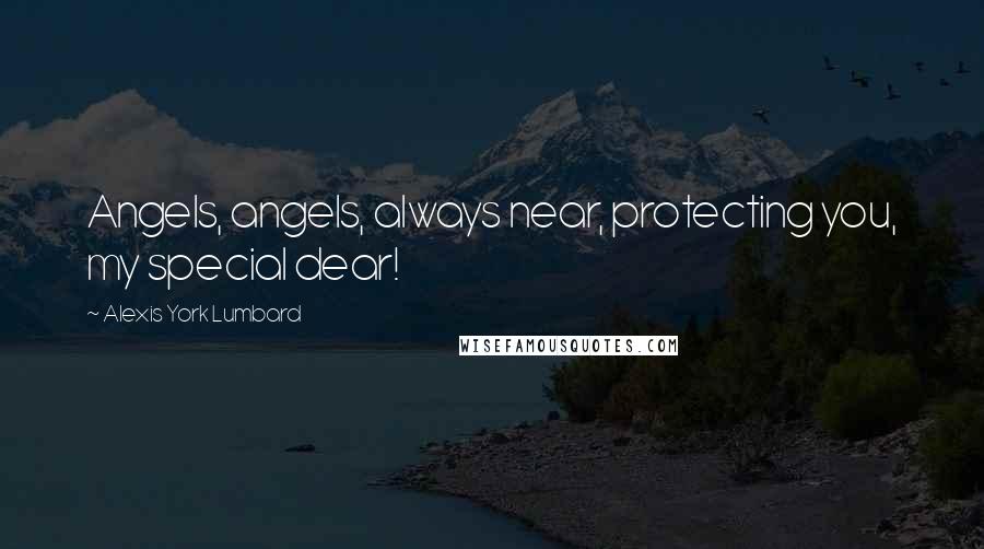 Alexis York Lumbard Quotes: Angels, angels, always near, protecting you, my special dear!