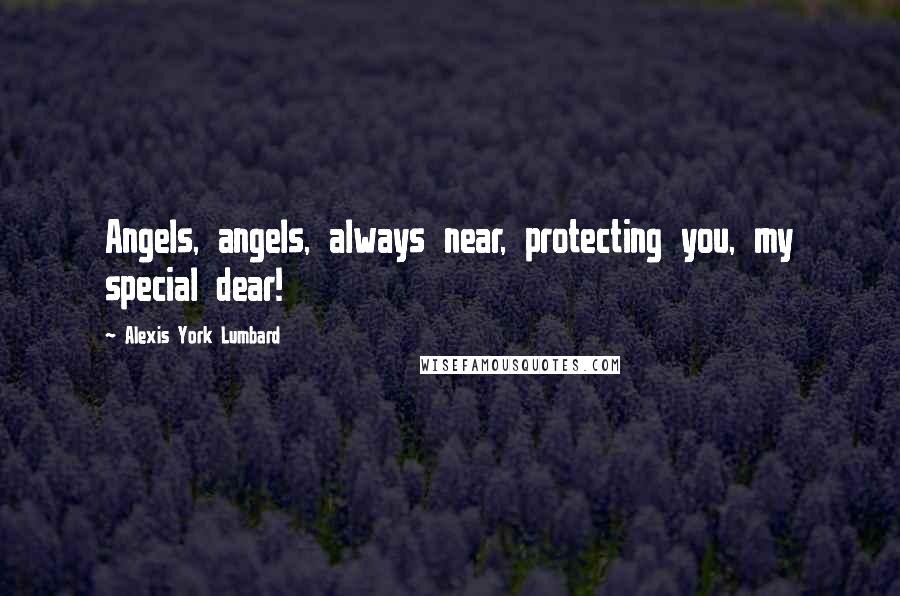 Alexis York Lumbard Quotes: Angels, angels, always near, protecting you, my special dear!