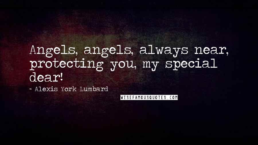 Alexis York Lumbard Quotes: Angels, angels, always near, protecting you, my special dear!