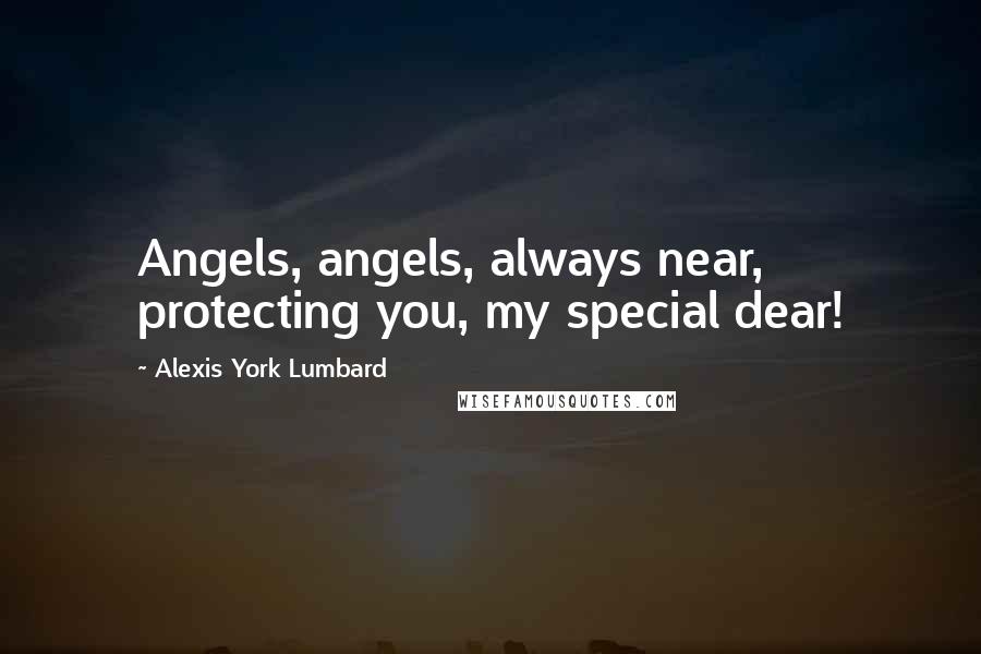 Alexis York Lumbard Quotes: Angels, angels, always near, protecting you, my special dear!