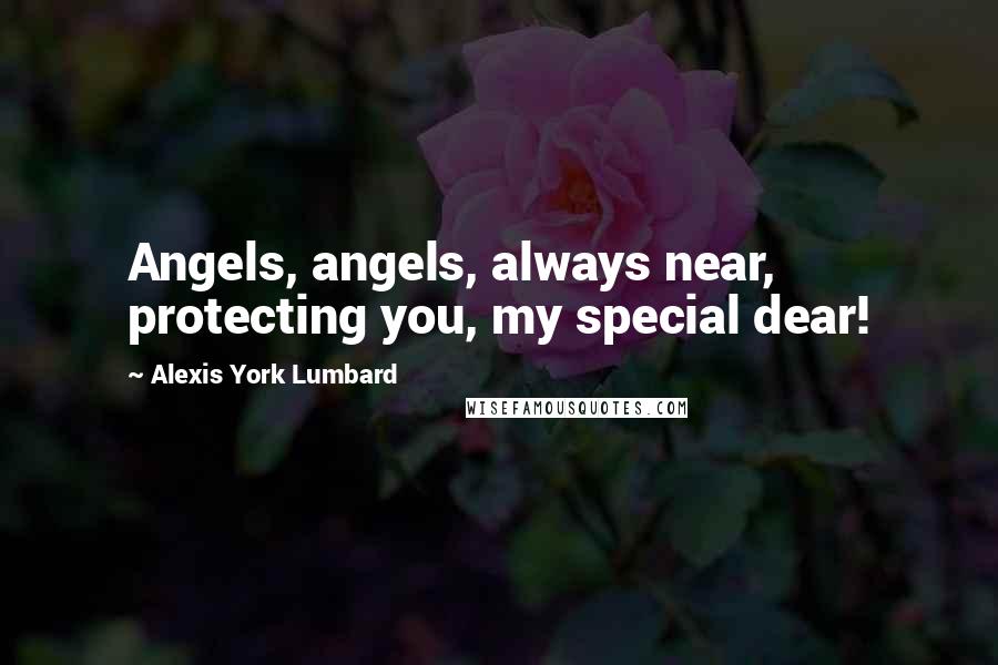 Alexis York Lumbard Quotes: Angels, angels, always near, protecting you, my special dear!