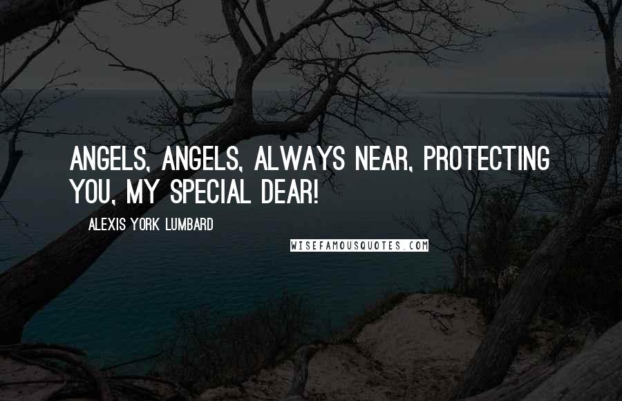 Alexis York Lumbard Quotes: Angels, angels, always near, protecting you, my special dear!