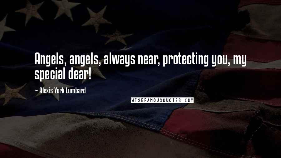 Alexis York Lumbard Quotes: Angels, angels, always near, protecting you, my special dear!