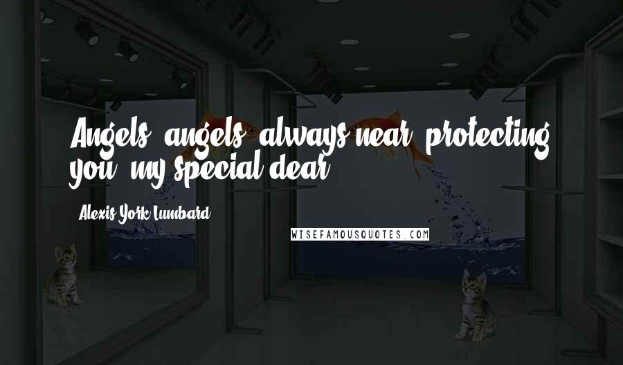 Alexis York Lumbard Quotes: Angels, angels, always near, protecting you, my special dear!