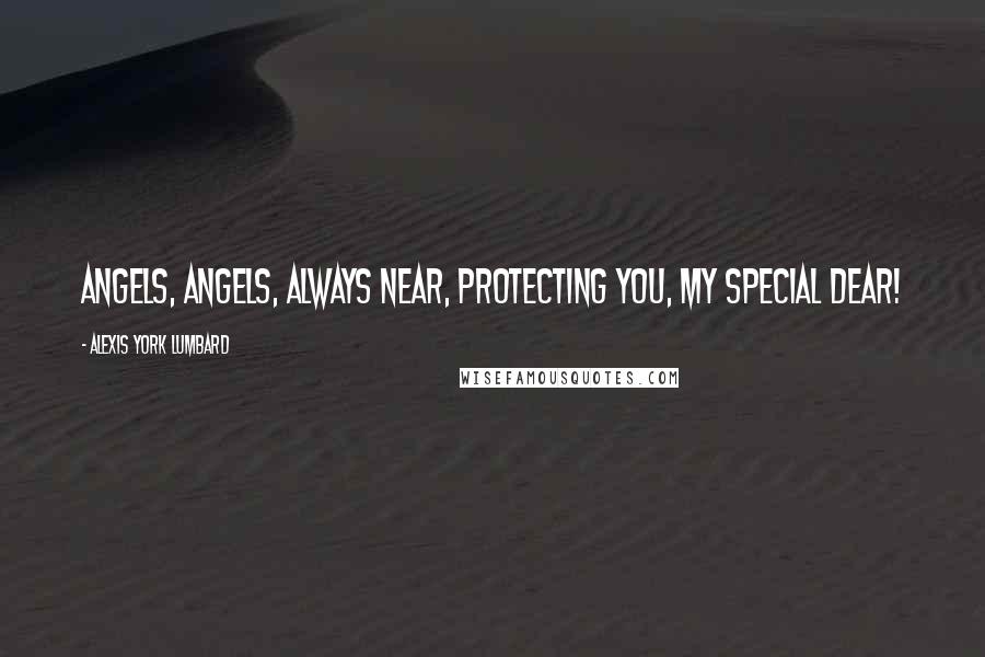 Alexis York Lumbard Quotes: Angels, angels, always near, protecting you, my special dear!