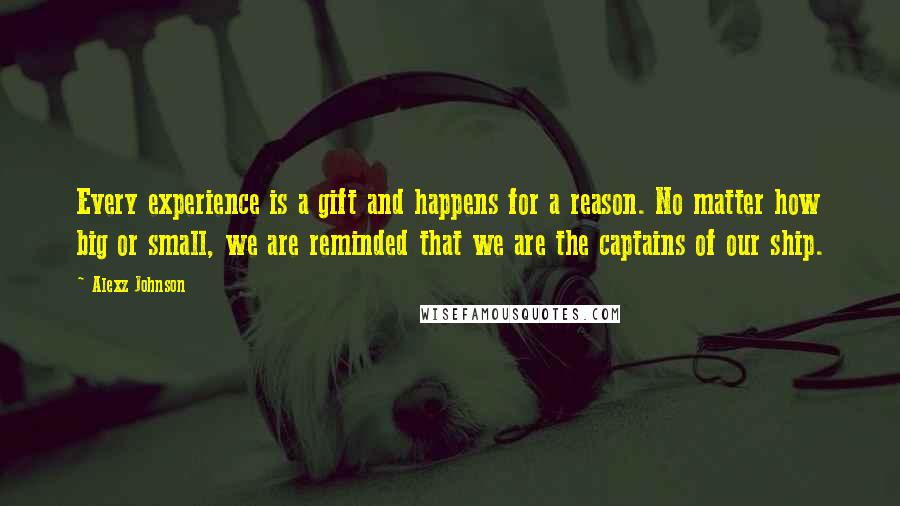 Alexz Johnson Quotes: Every experience is a gift and happens for a reason. No matter how big or small, we are reminded that we are the captains of our ship.