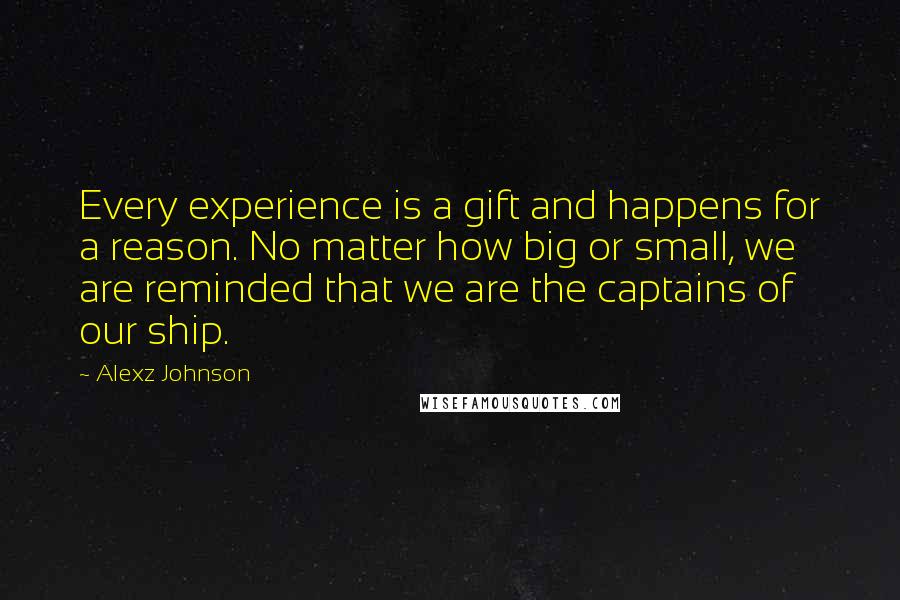 Alexz Johnson Quotes: Every experience is a gift and happens for a reason. No matter how big or small, we are reminded that we are the captains of our ship.