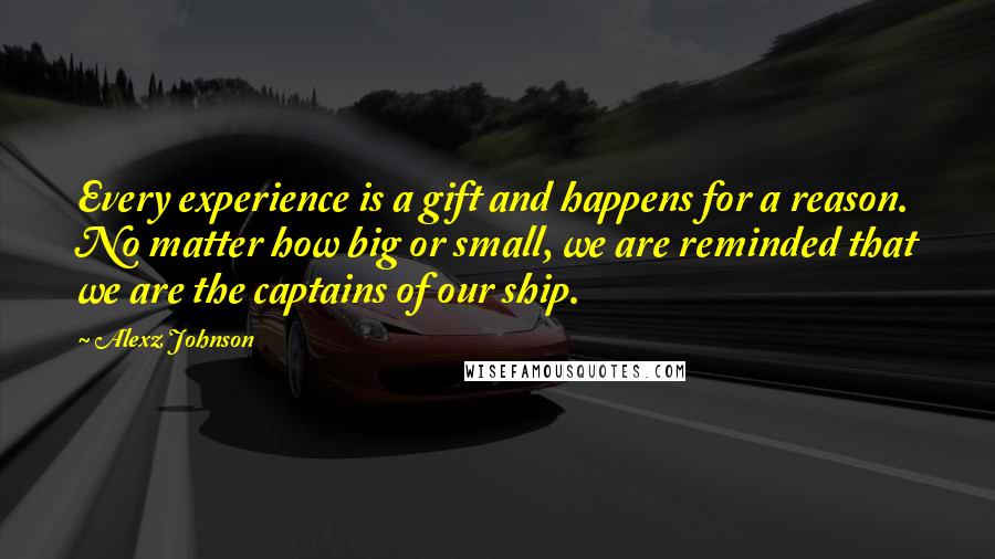 Alexz Johnson Quotes: Every experience is a gift and happens for a reason. No matter how big or small, we are reminded that we are the captains of our ship.