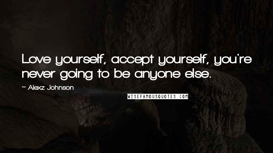 Alexz Johnson Quotes: Love yourself, accept yourself, you're never going to be anyone else.