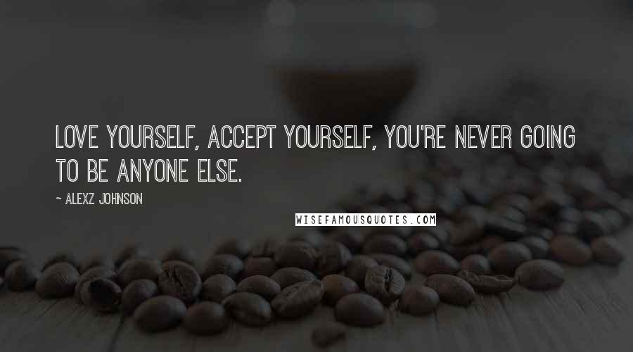 Alexz Johnson Quotes: Love yourself, accept yourself, you're never going to be anyone else.