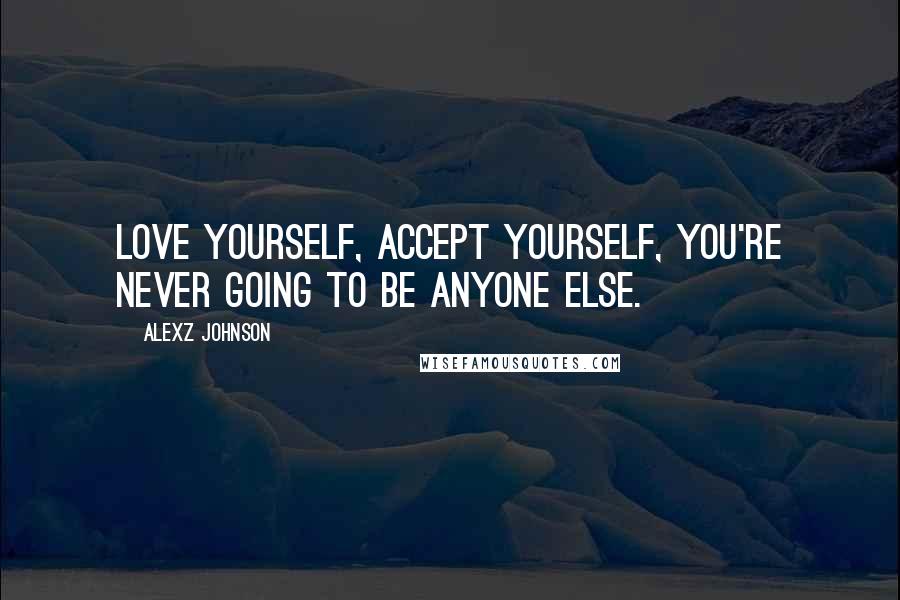 Alexz Johnson Quotes: Love yourself, accept yourself, you're never going to be anyone else.