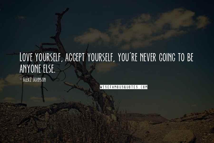 Alexz Johnson Quotes: Love yourself, accept yourself, you're never going to be anyone else.