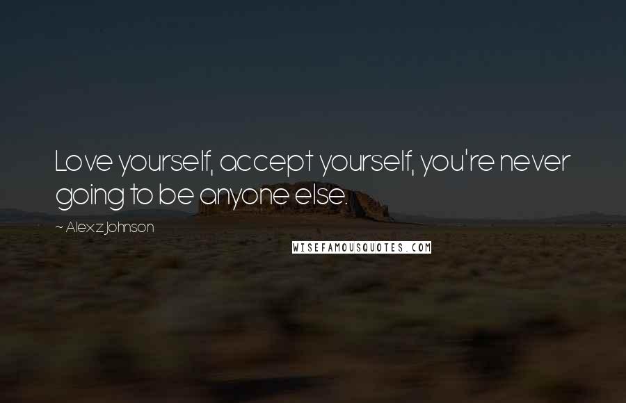 Alexz Johnson Quotes: Love yourself, accept yourself, you're never going to be anyone else.