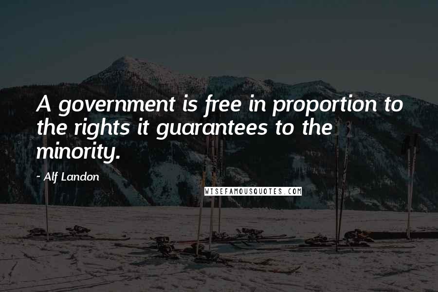 Alf Landon Quotes: A government is free in proportion to the rights it guarantees to the minority.