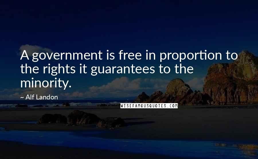 Alf Landon Quotes: A government is free in proportion to the rights it guarantees to the minority.
