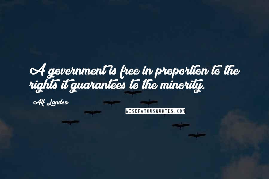 Alf Landon Quotes: A government is free in proportion to the rights it guarantees to the minority.