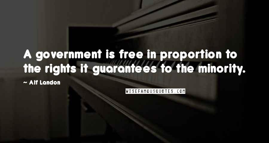 Alf Landon Quotes: A government is free in proportion to the rights it guarantees to the minority.