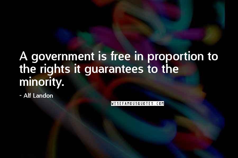 Alf Landon Quotes: A government is free in proportion to the rights it guarantees to the minority.