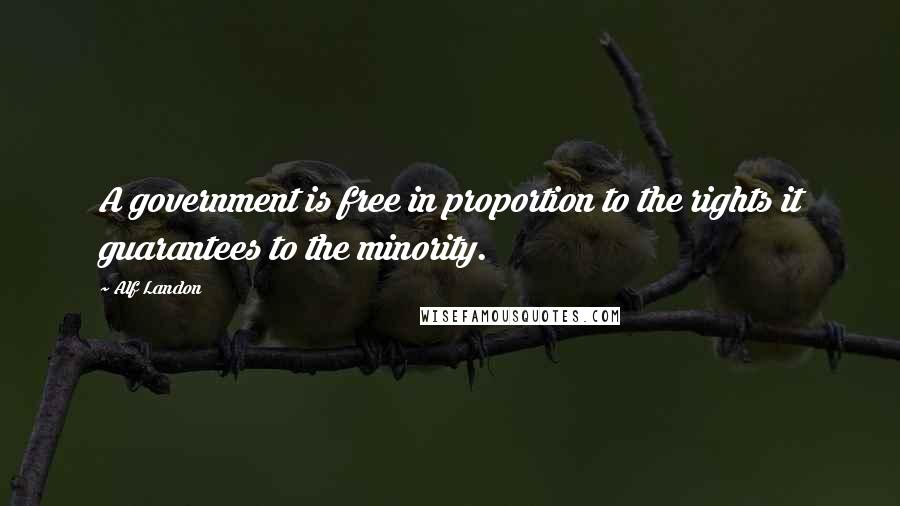 Alf Landon Quotes: A government is free in proportion to the rights it guarantees to the minority.