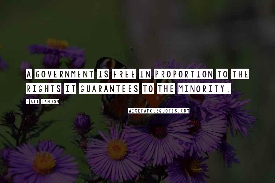 Alf Landon Quotes: A government is free in proportion to the rights it guarantees to the minority.