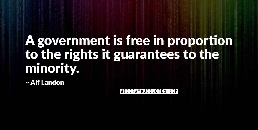 Alf Landon Quotes: A government is free in proportion to the rights it guarantees to the minority.